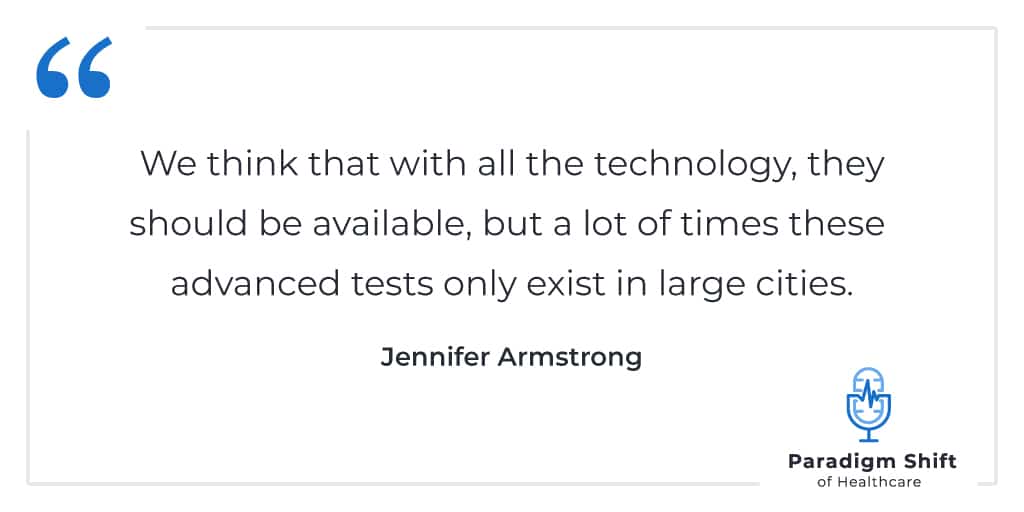Jennifer Armstrong quote: We think that with all the technology, they should be available, but a lot of times these advanced tests only exist in large cities.