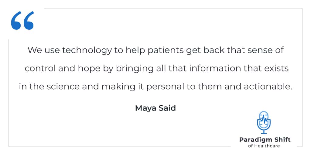 Maya Said quote: We use technology to help patients get back that sense of control and hope by brining all that information that exists in the science and making it personal to them and actionable.
